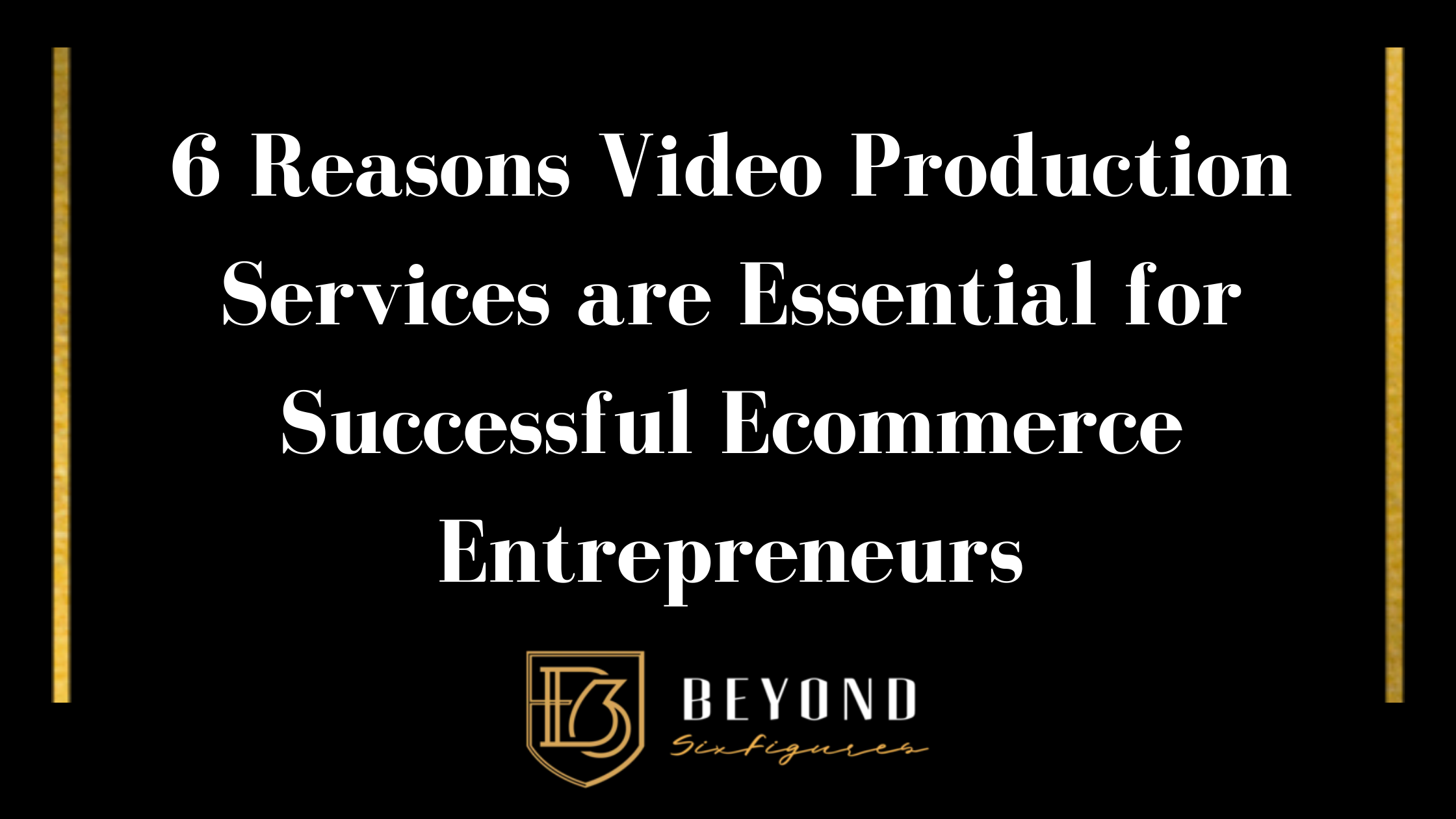 Blog Banner that reads: 6 Reasons Video Production Services are Essential for Successful Ecommerce Entrepreneurs