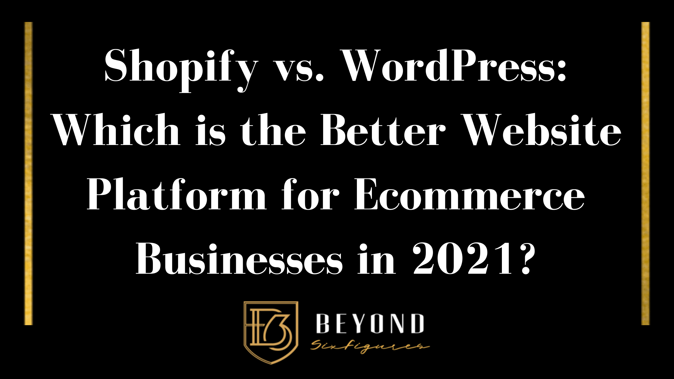 Shopify vs. WordPress: Which is the Better Website Platform for Ecommerce Businesses in 2021?