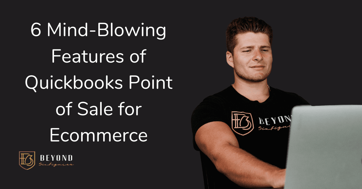 Six Mind-Blowing Features of QuickBooks Point of Sale for Ecommerce with BeyondSixFigures